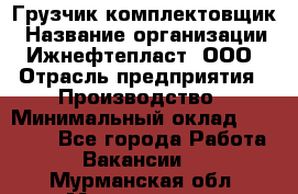 Грузчик-комплектовщик › Название организации ­ Ижнефтепласт, ООО › Отрасль предприятия ­ Производство › Минимальный оклад ­ 20 000 - Все города Работа » Вакансии   . Мурманская обл.,Мончегорск г.